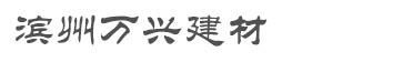 滨州万兴建材有限公司